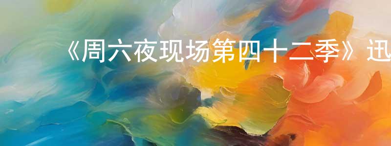 曹富强发布《周六夜现场第四十二季》迅雷下载/在线观看-选秀综艺-美剧天堂